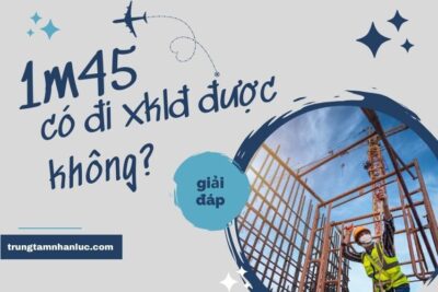 [Giải Đáp] Chiều Cao 1m45 Có Đi XKLĐ Được Không?