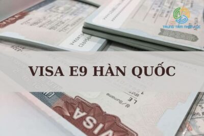 Visa E9 Hàn Quốc Là Gì? Điều Kiện, Thủ Tục, Lệ Phí Xin Visa E9