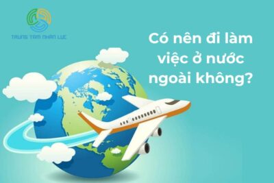 Có Nên Đi Làm Việc Ở Nước Ngoài Không?