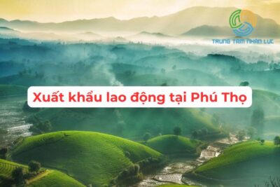 Trung Tâm Xuất Khẩu Lao Động Tại Phú Thọ Nhanh Giá Rẻ